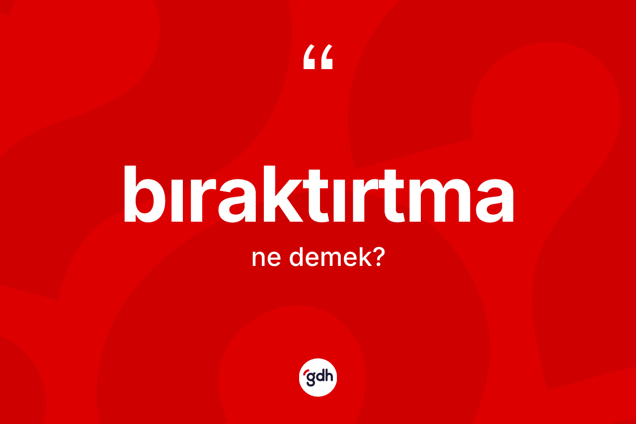 Bıraktırtma ne demek? Bıraktırtmanın sözlükteki anlamı nedir?
