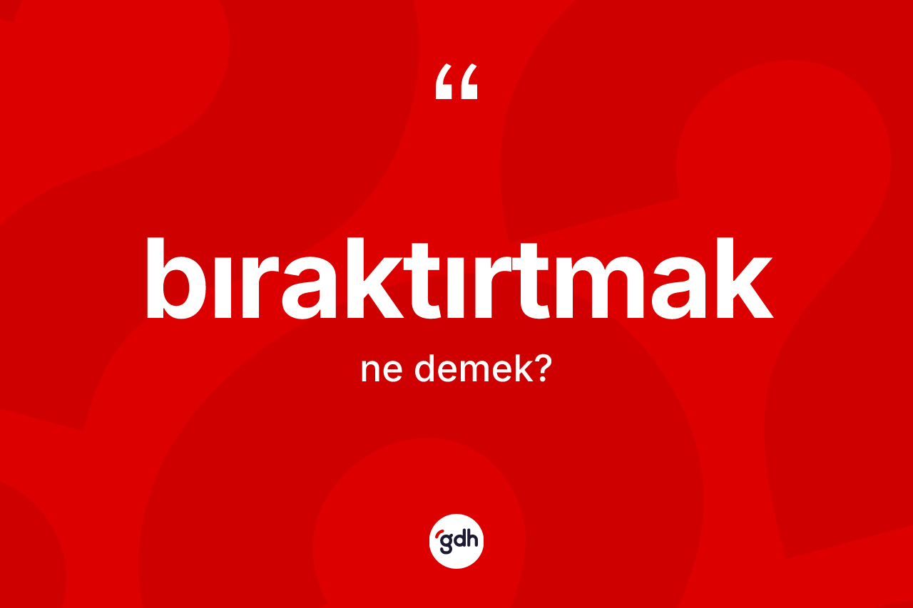 Bıraktırtmak kelimesi nedir?