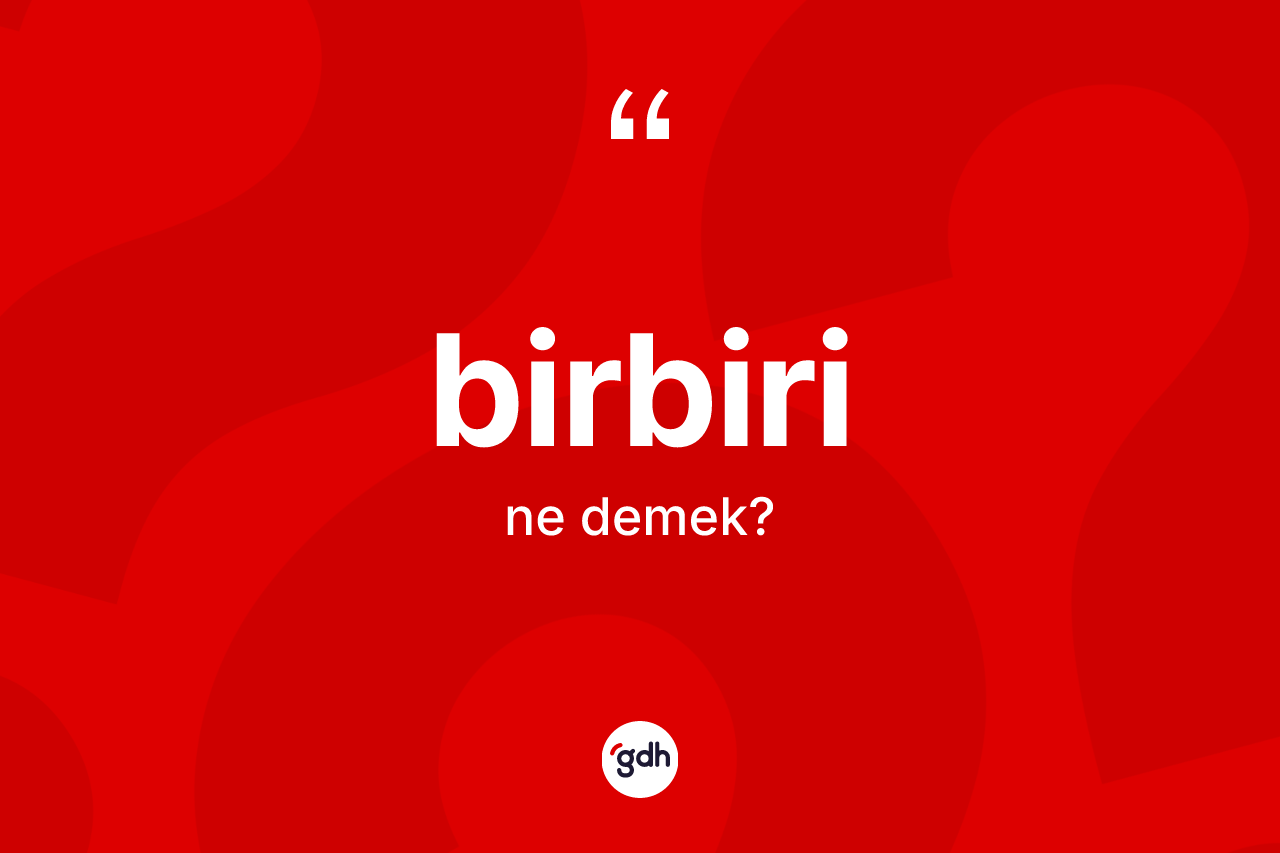 Birbiri ne anlama gelir?