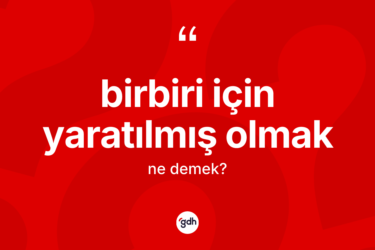 Birbiri için yaratılmış olmak ifadesinin kısaca tanımı nedir?