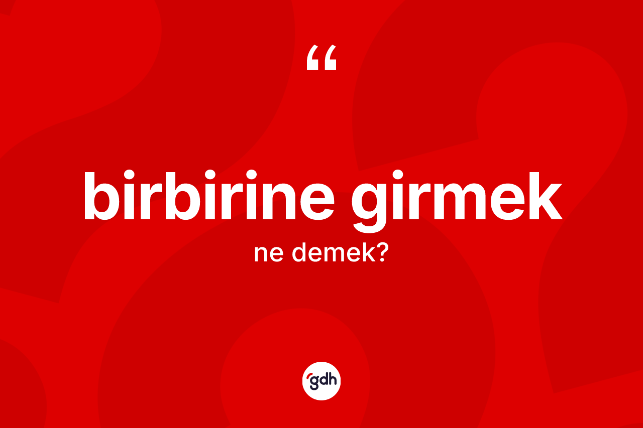 Birbirine girmek ifadesinin sözlükteki anlamı nedir?