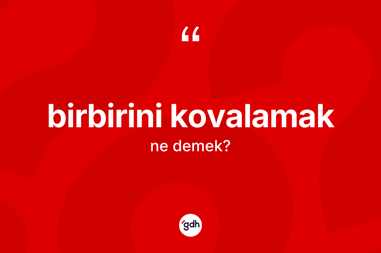 Birbirini kovalamak ifadesinin anlamı nedir?