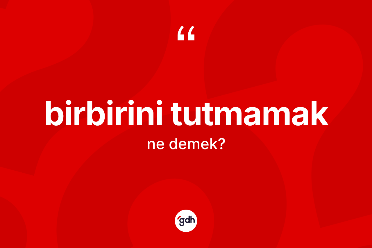 Birbirini tutmamak ifadesinin sözlükteki anlamı nedir?