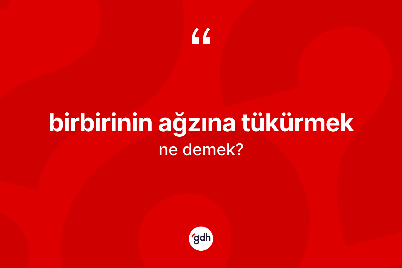 Birbirinin ağzına tükürmek ifadesinin anlamı nedir?