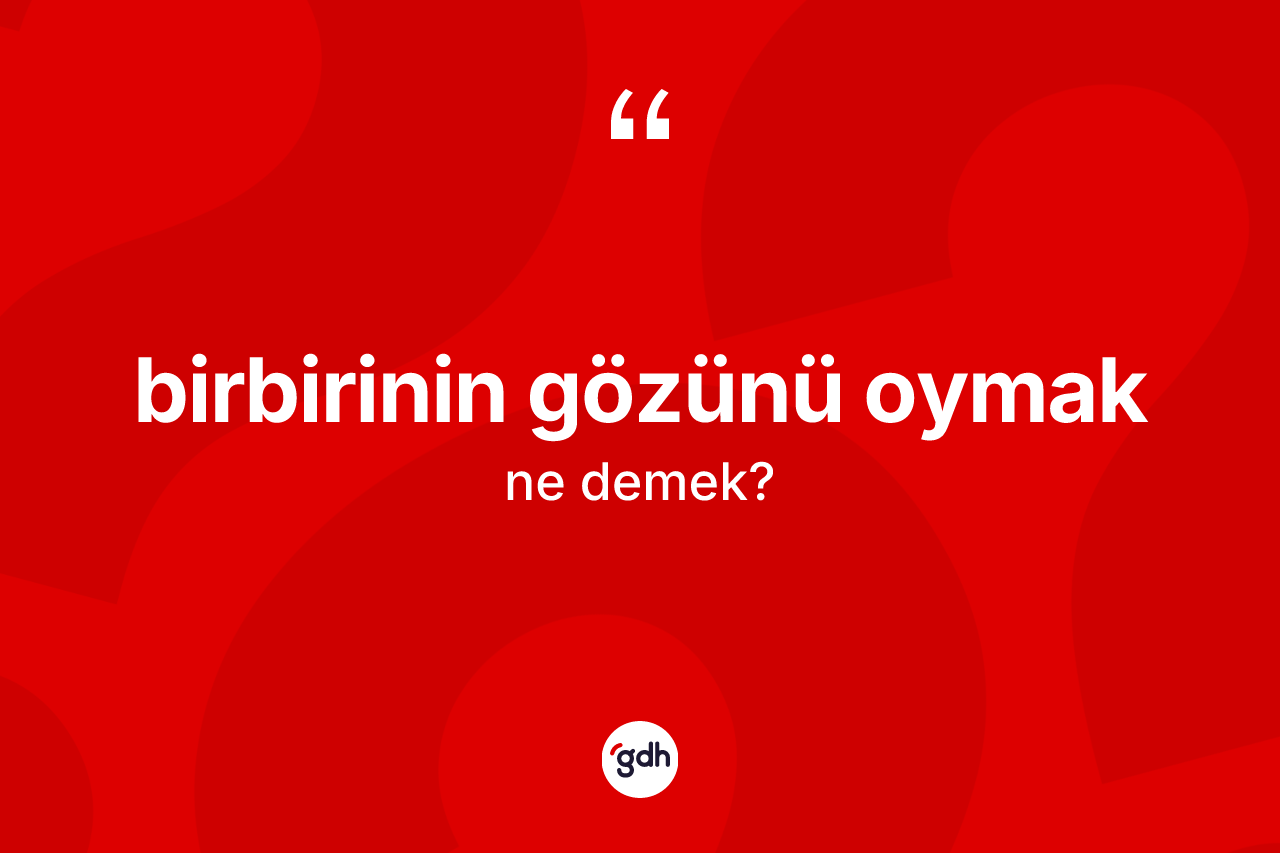 Birbirinin gözünü oymak ifadesinin kısaca tanımı nedir?