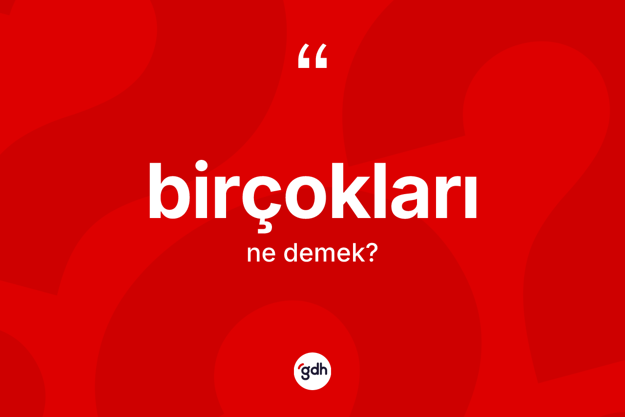 Birçokları kelimesinin sözlükteki tanımı nedir? Birçoklarının TDK'ya göre anlamı nedir?