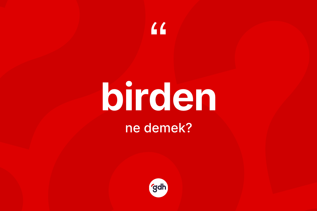 Birden kelimesinin sözlükteki tanımı nedir?