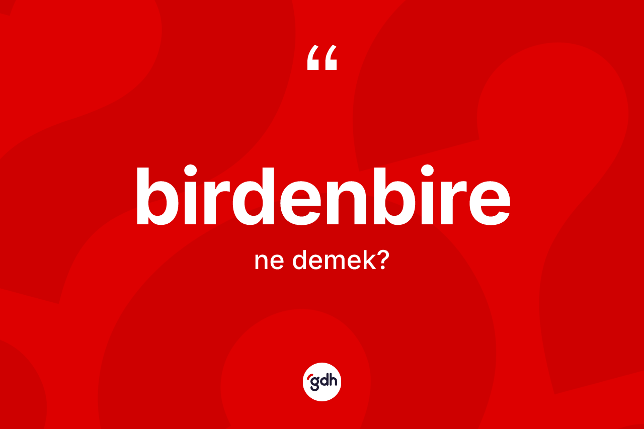 Birdenbire kelimesinin sözlükteki tanımı nedir? Birdenbirenin TDK'ya göre anlamı nedir?