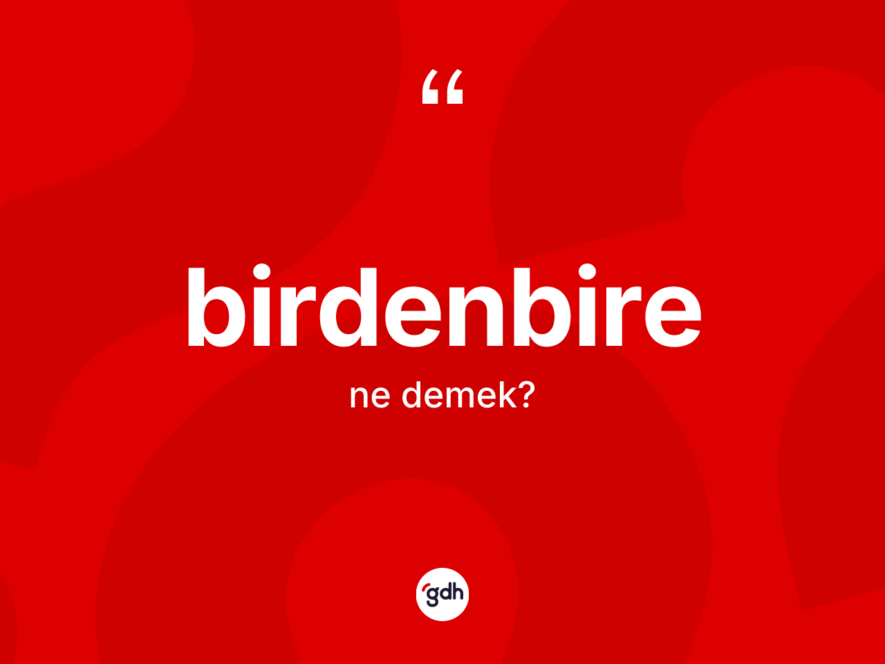 Birdenbire kelimesinin sözlükteki tanımı nedir? Birdenbirenin TDK'ya göre anlamı nedir?