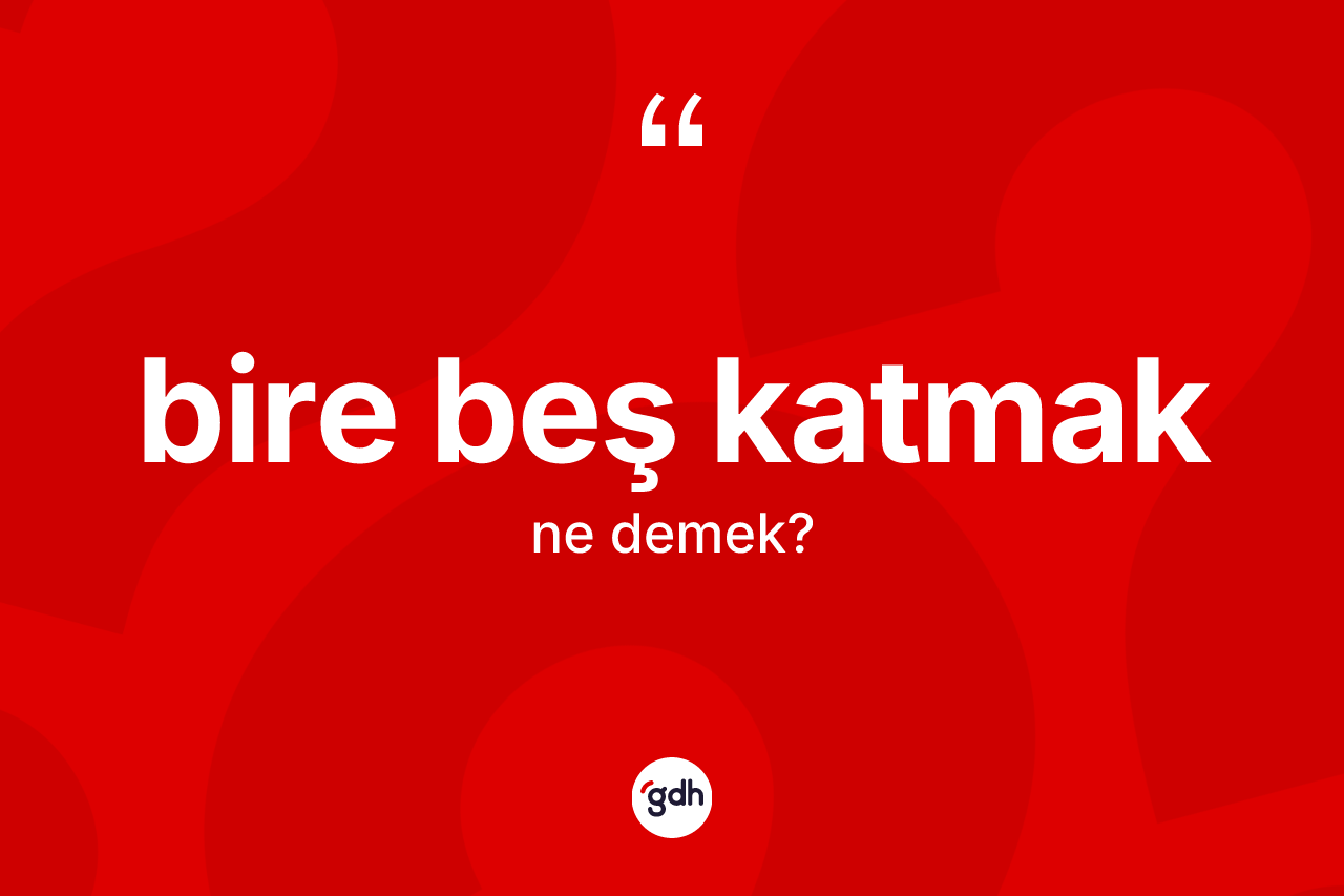 Bire beş katmak sözü ne demektir?