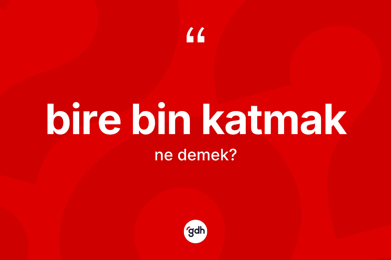 Bire bin katmak ifadesinin tanımı nedir?