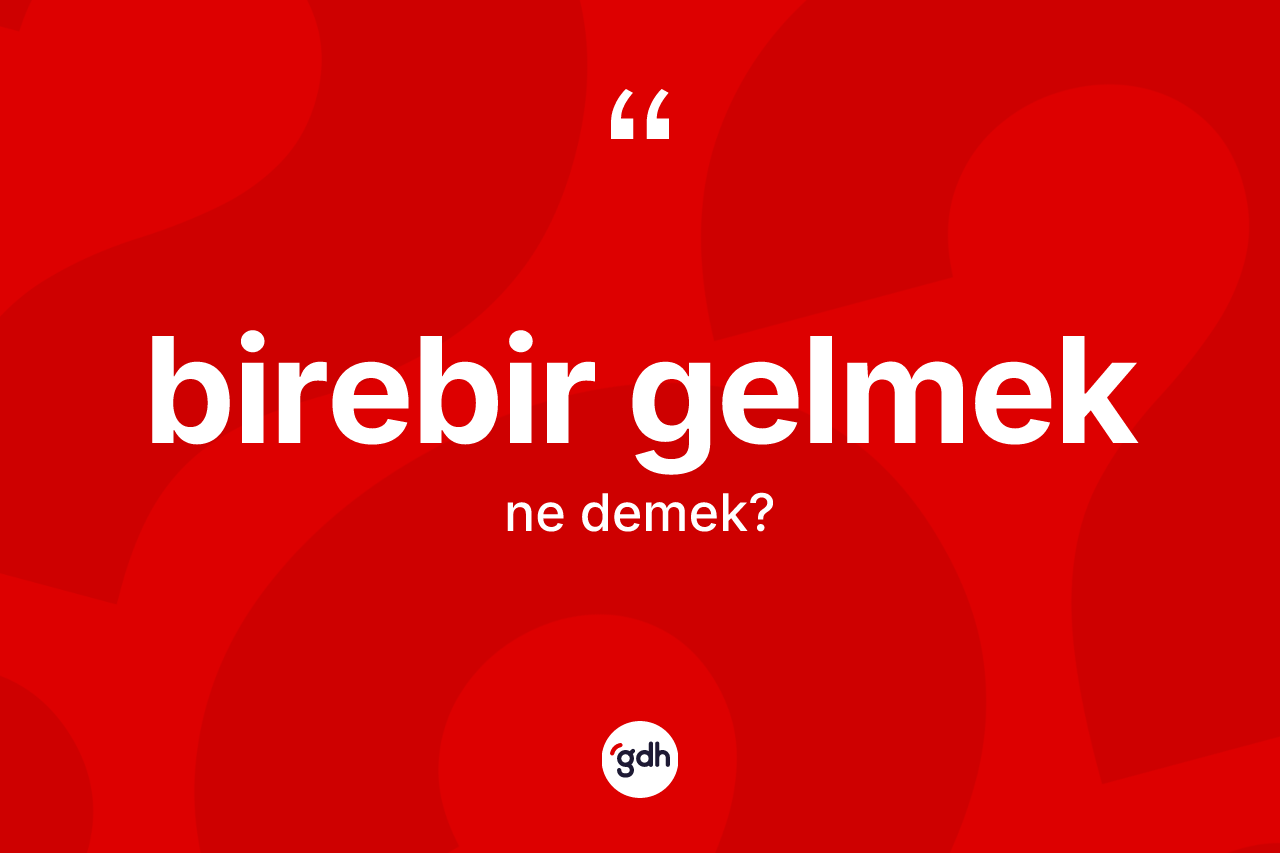 Birebir gelmek ifadesinin kısaca anlamı nedir?