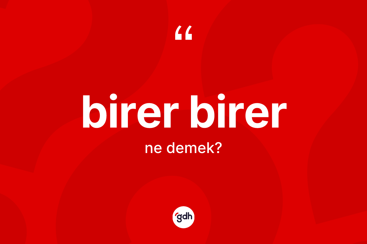 Birer birer kelimesinin anlamı nedir? Birer birerin TDK'ya göre anlamı nedir?