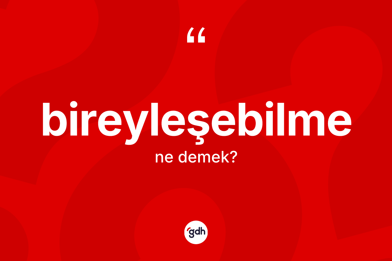Bireyleşebilme kelimesi ne anlama gelir? Bireyleşebilmenin halk arasındaki kullanımı nasıldır?