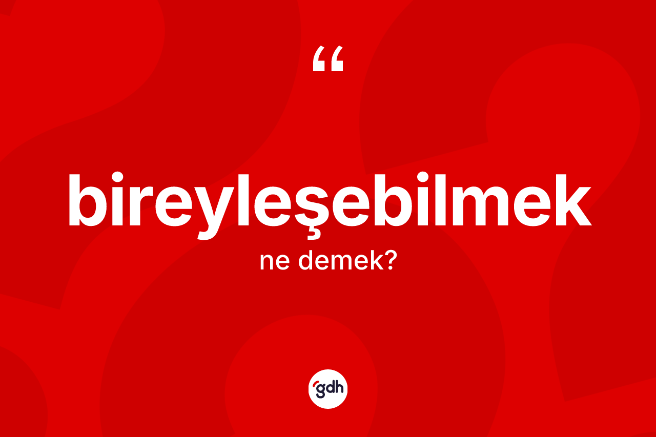 Bireyleşebilmek kelimesinin sözlükteki tanımı nedir? Bireyleşebilmek kelimesinin özellikleri nelerdir?