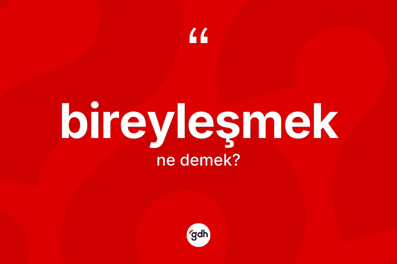 Bireyleşmek kelimesinin anlamı nedir? Bireyleşmeğin halk arasındaki kullanımı nasıldır?
