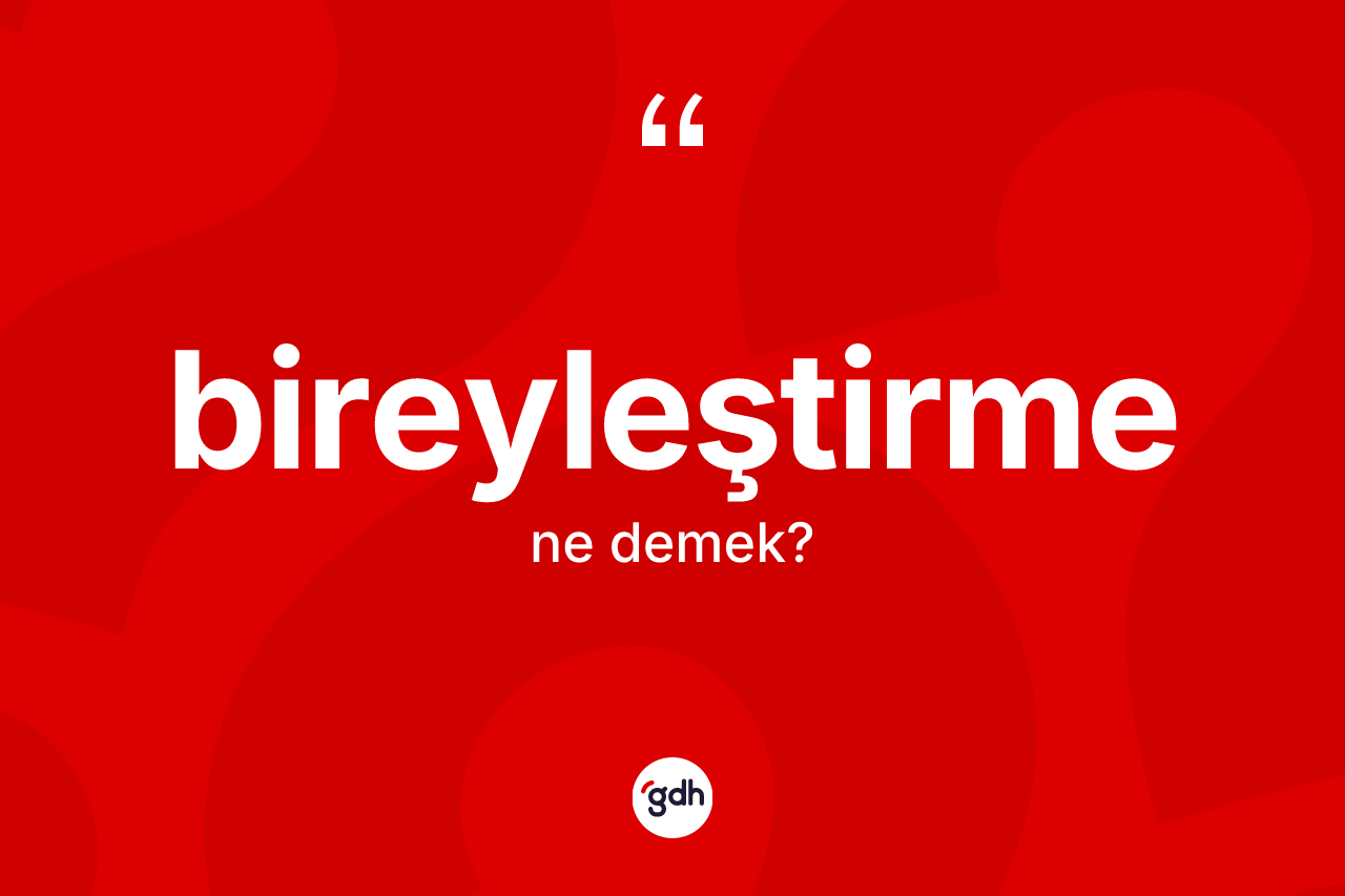Bireyleştirme kelimesinin anlamı nedir? Bireyleştirme kelimesinin özellikleri nelerdir?