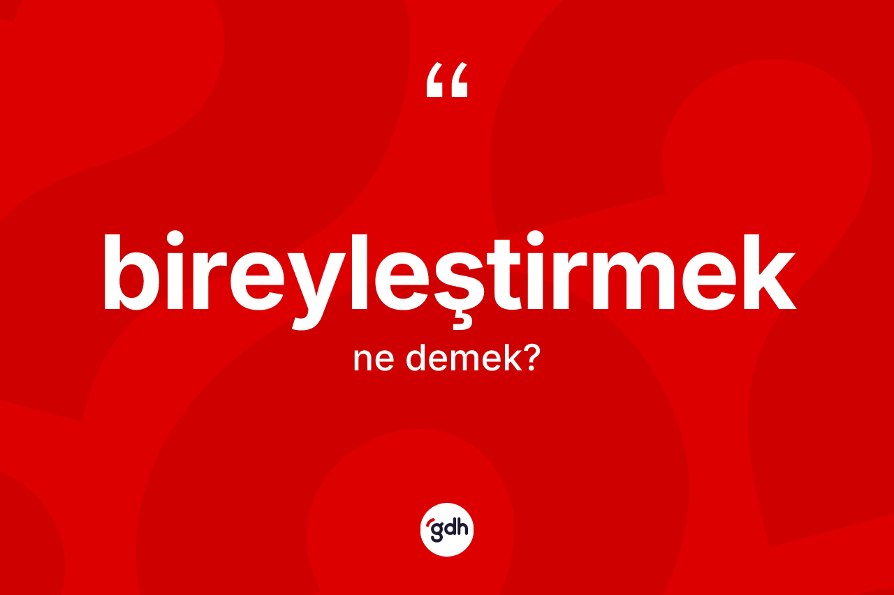 Bireyleştirmek kelimesinin sözlükteki tanımı nedir? Bireyleştirmeğin TDK'ya göre anlamı nedir?