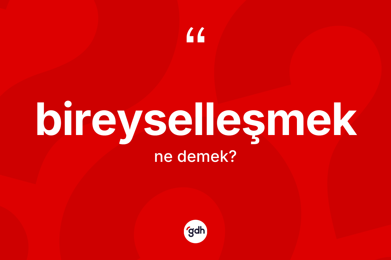 Bireyselleşmek nedir? Bireyselleşmeğin TDK'ya göre anlamı nedir?