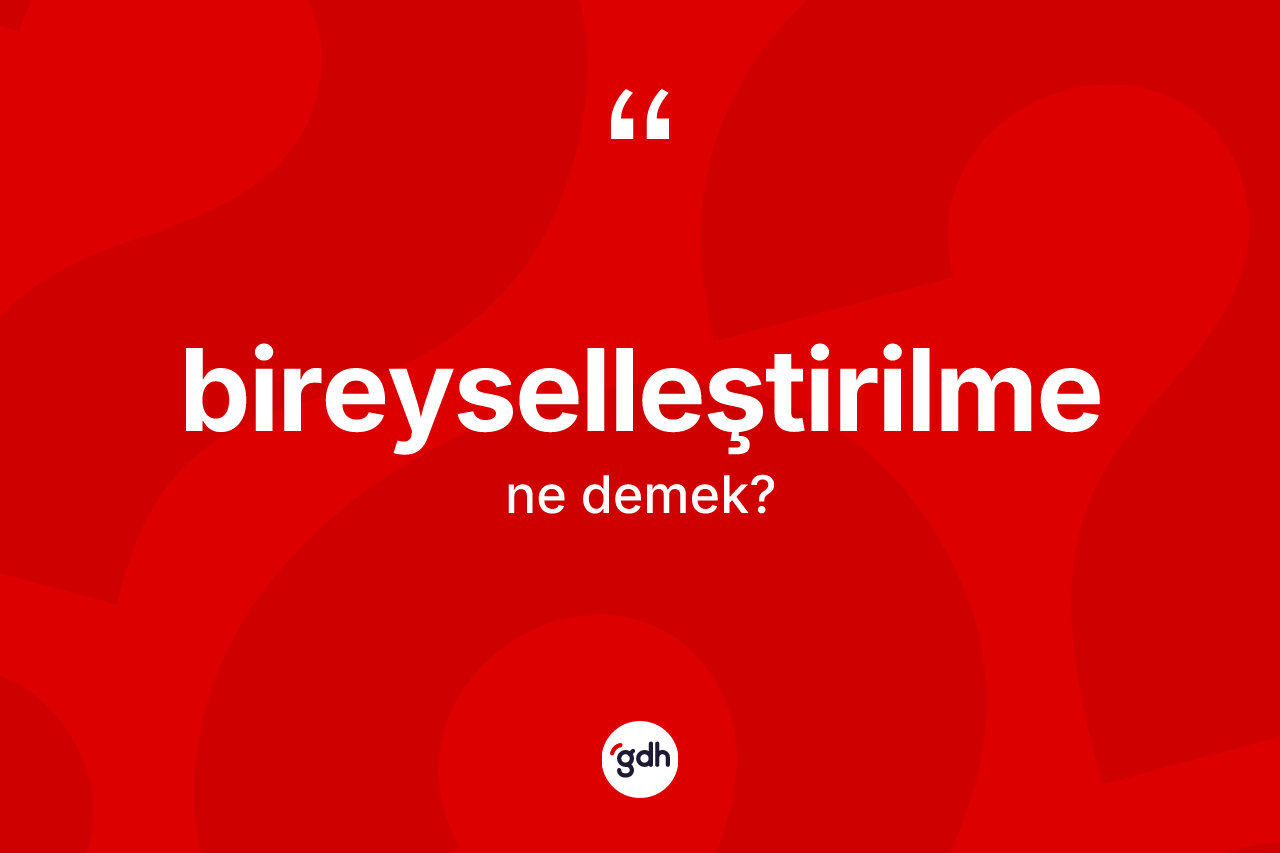 Bireyselleştirilme kelimesinin tanımı nedir?