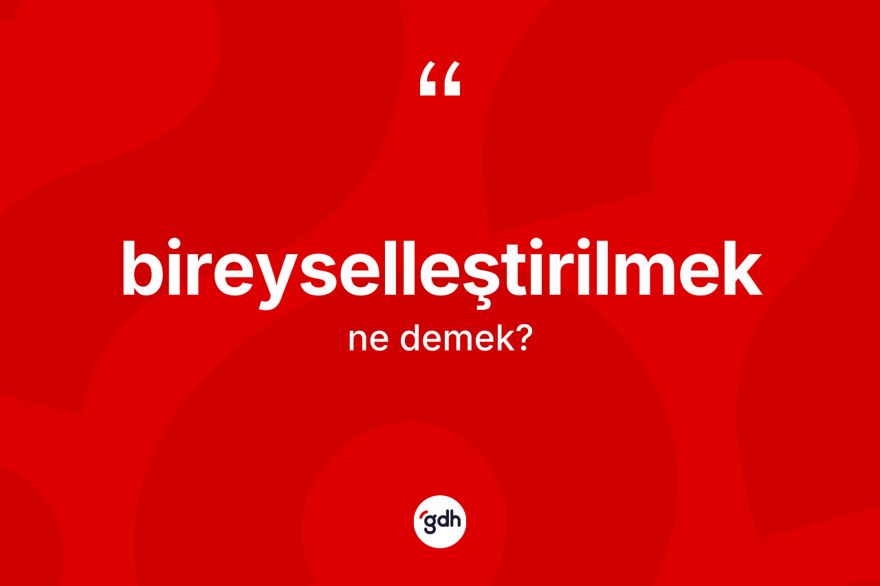 Bireyselleştirilmek nedir? Bireyselleştirilmeğin kısaca tanımı nedir?