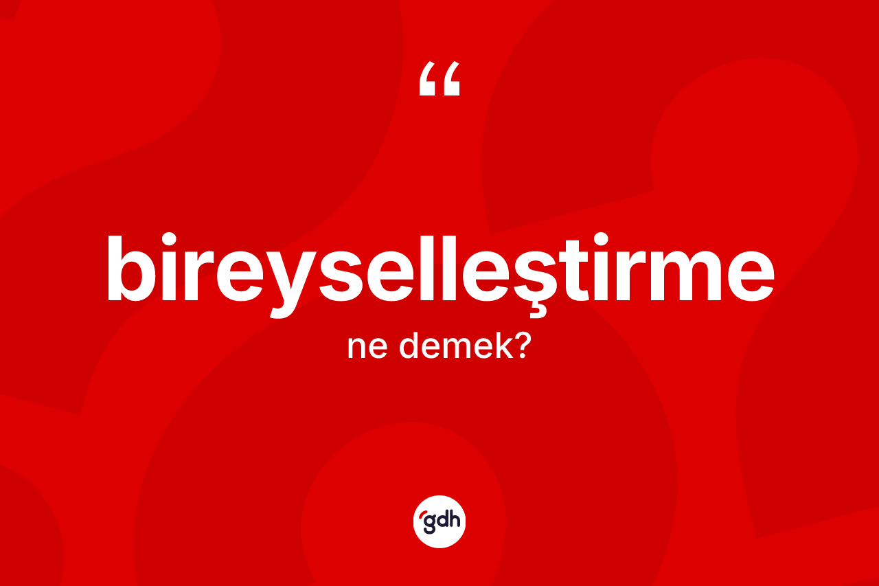 Bireyselleştirme kelimesinin anlamı nedir? Bireyselleştirmenin TDK'ya göre anlamı nedir?