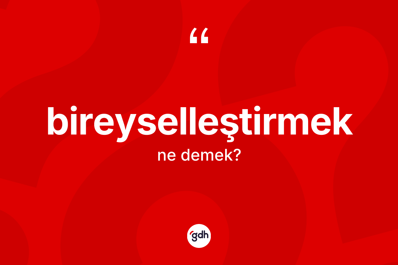 Bireyselleştirmek kelimesinin sözlükteki tanımı nedir? Bireyselleştirmeğin TDK'ya göre anlamı nedir?
