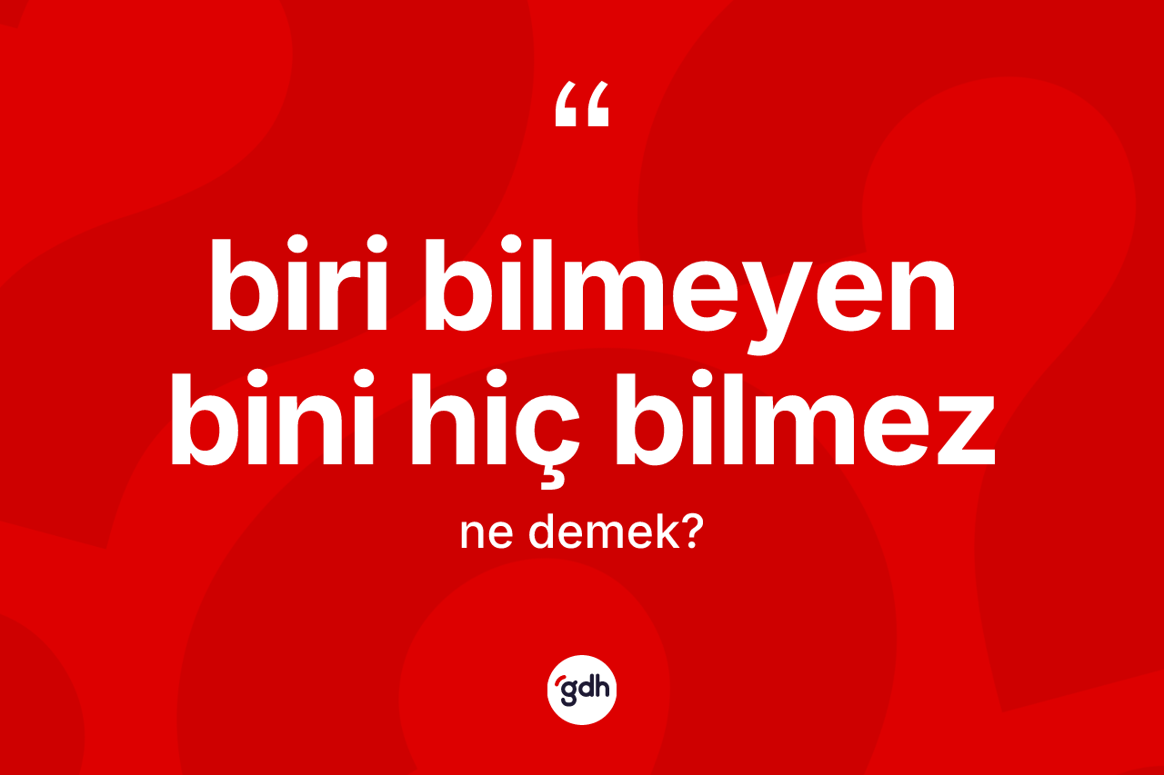 Biri bilmeyen bini hiç bilmez ifadesinin tanımı nedir?
