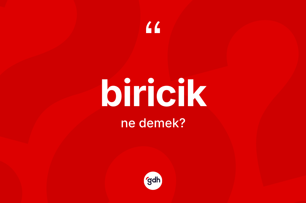 Biricik kelimesinin sözlükteki tanımı nedir? Biriciğin kısaca tanımı nedir?