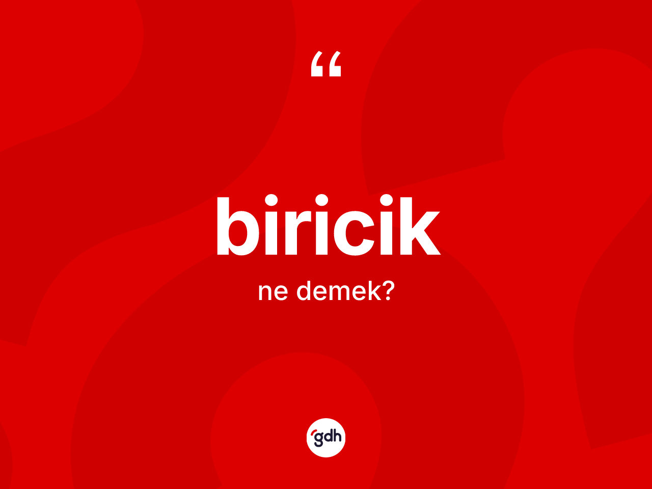 Biricik kelimesinin sözlükteki tanımı nedir? Biriciğin kısaca tanımı nedir?
