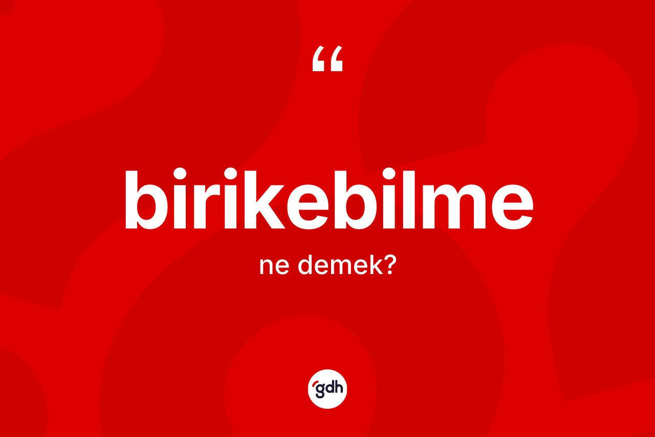 Birikebilme kelimesi ne demek?