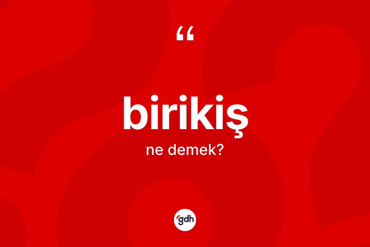 Birikiş kelimesinin anlamı nedir?