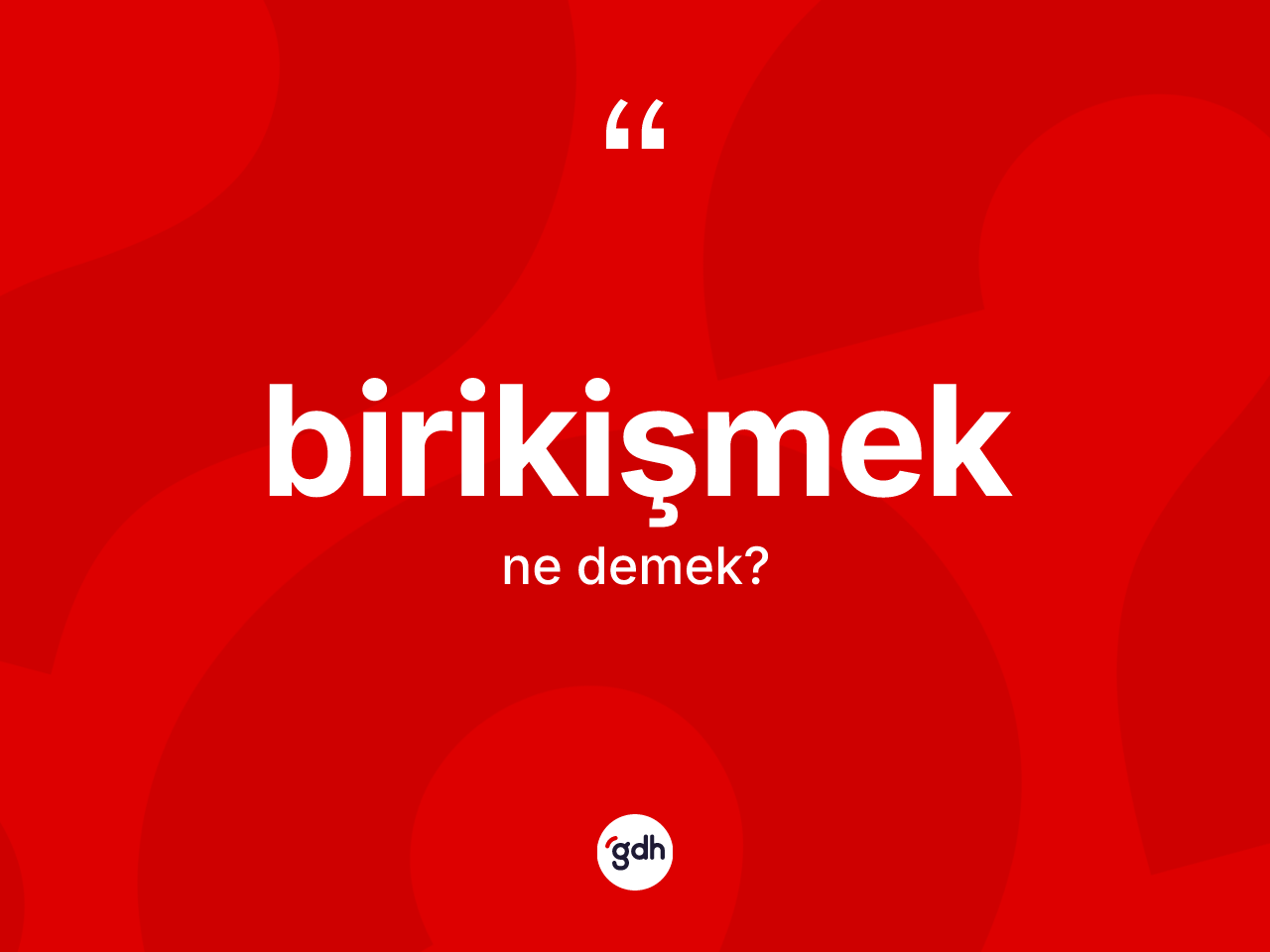 Birikişmek kelimesinin tanımı nedir? Birikişmeğin kısaca tanımı nedir?