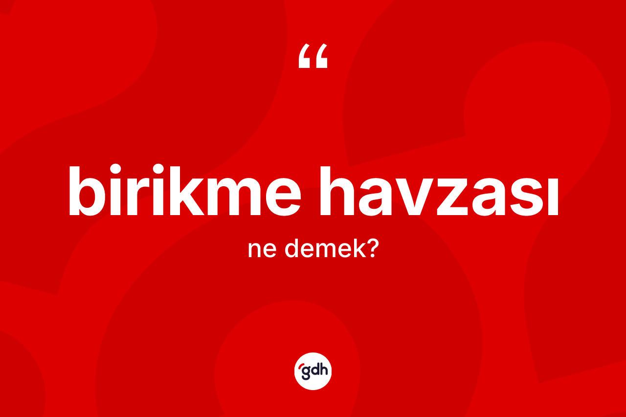 Birikme havzası kelimesinin tanımı nedir? Birikme havzasının TDK'ya göre anlamı nedir?
