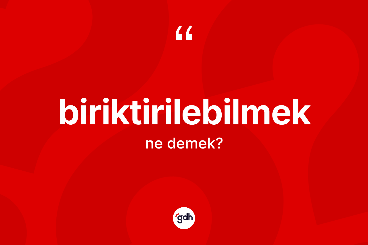 Biriktirilebilmek ne anlama gelir?