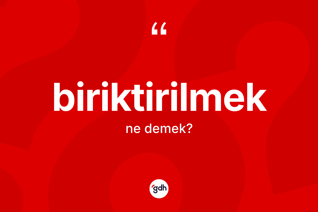 Biriktirilmek kelimesinin tanımı nedir? Biriktirilmek kelimesinin özellikleri nelerdir?