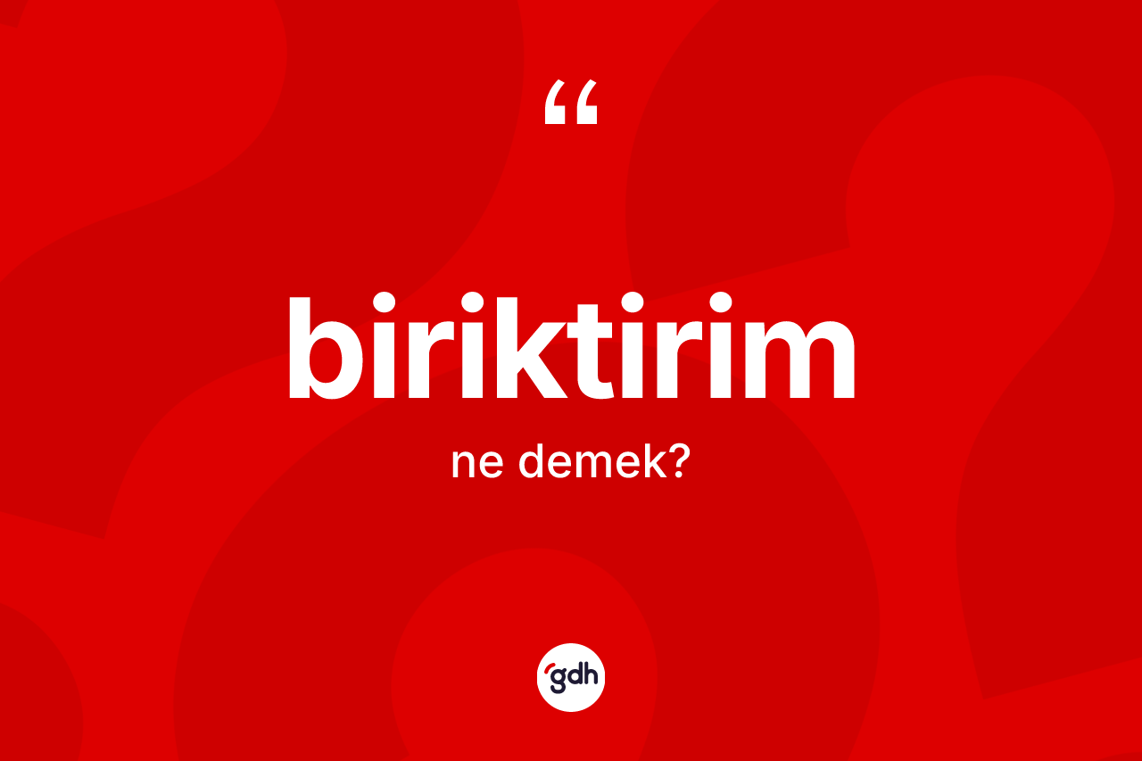 Biriktirim kelimesinin anlamı nedir?