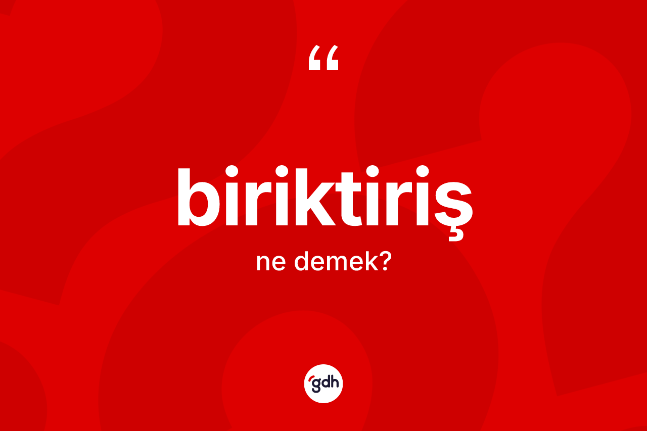 Biriktiriş kelimesi nedir? Biriktirişin TDK'ya göre anlamı nedir?