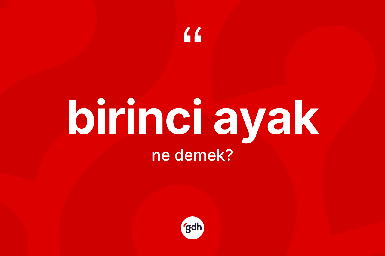 Birinci ayak ne anlama gelir? Birinci ayağın TDK'ya göre anlamı nedir?