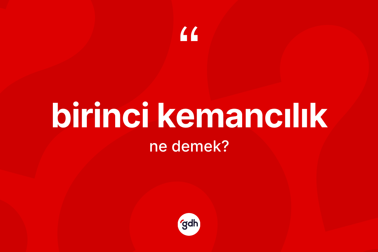 Birinci kemancılık kelimesi ne anlama gelir? Birinci kemancılığın kısaca tanımı nedir?