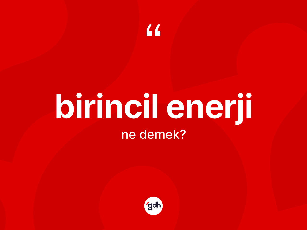 Birincil enerji kelimesinin anlamı nedir? Birincil enerjinin TDK'ya göre anlamı nedir?