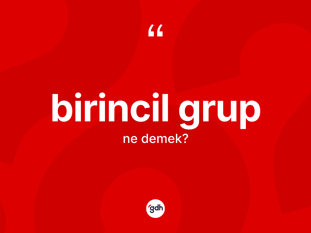 Birincil grup kelimesinin tanımı nedir? Birincil grubun kısaca tanımı nedir?