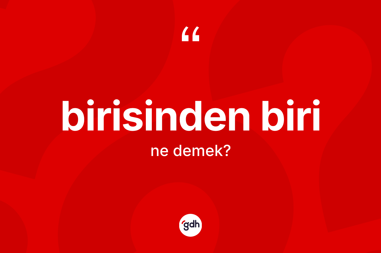 Birisinden biri ifadesinin anlamı nedir? Birisinden biri ifadesinin özellikleri nelerdir?