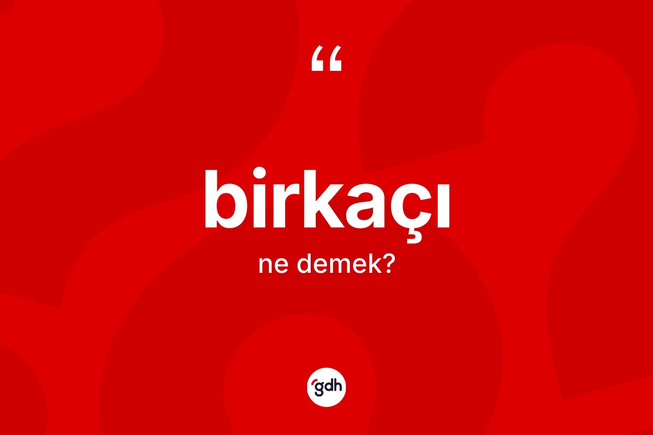 Birkaçı ne anlama gelir? Birkaçı kelimesinin özellikleri nelerdir?