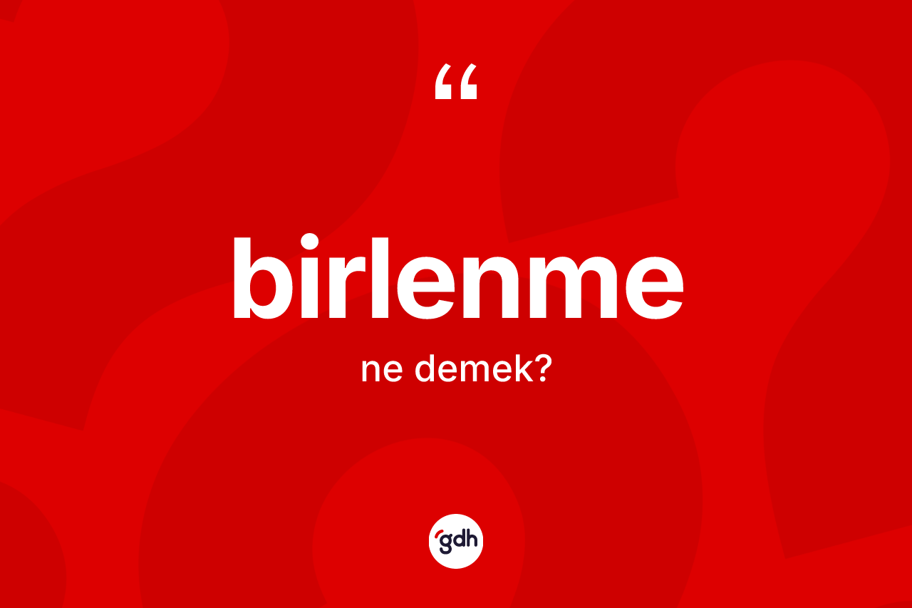 Birlenme kelimesi ne demek?