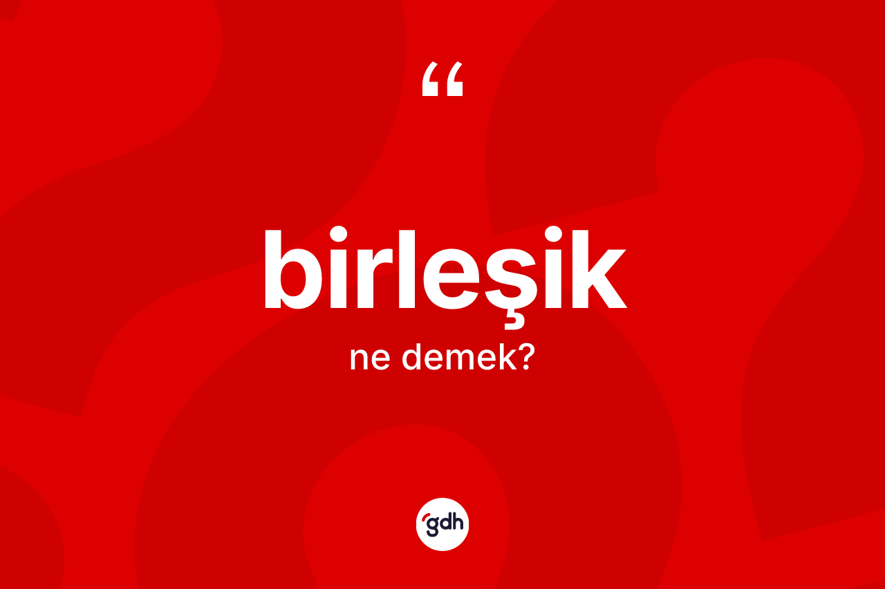 Birleşik nedir?