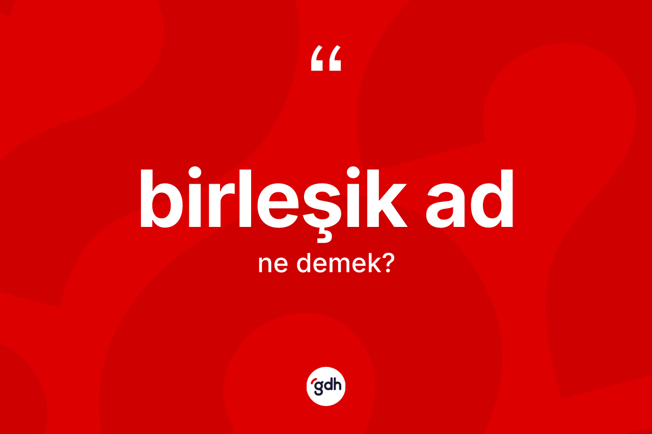 Birleşik ad ne demek?