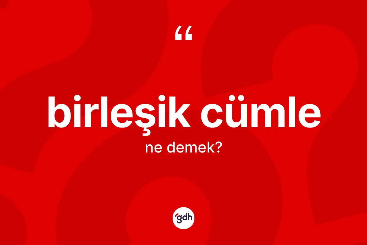 Birleşik cümle kelimesinin anlamı nedir?