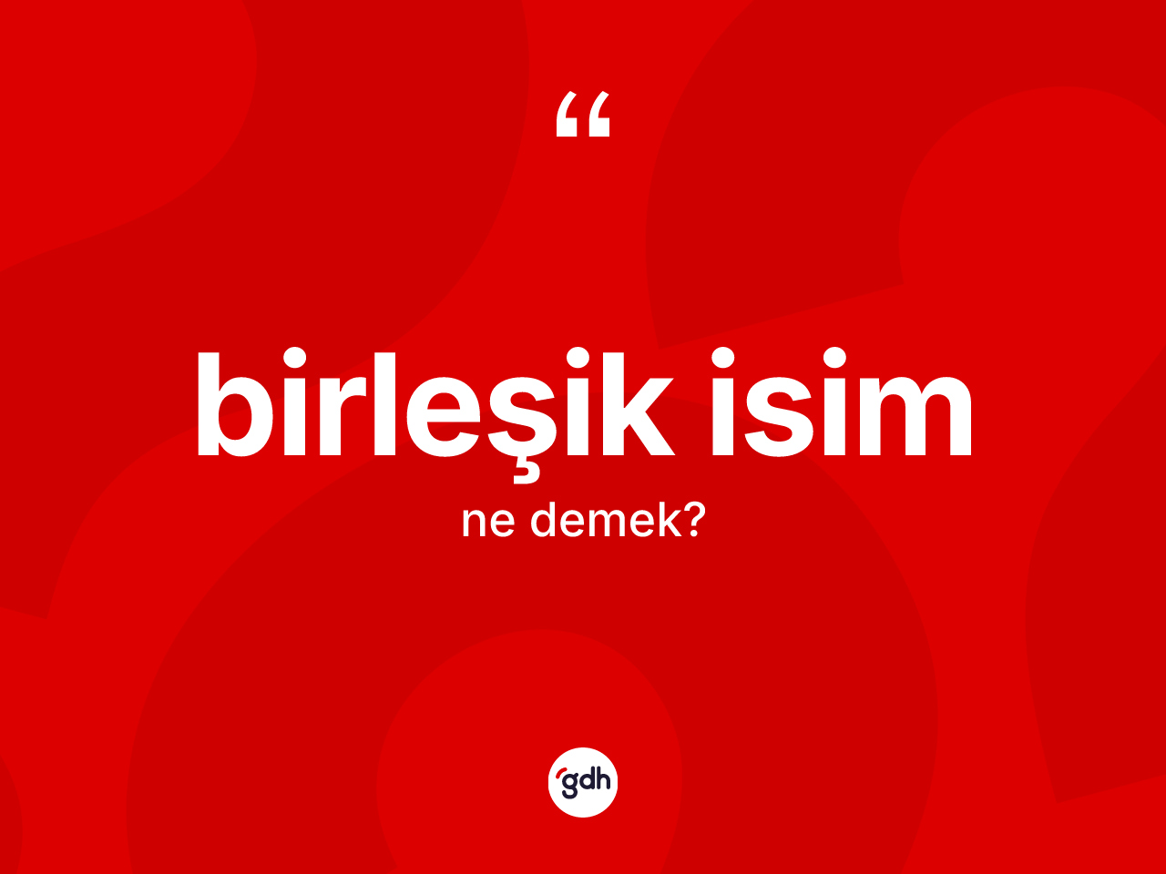 Birleşik isim kelimesi nedir? Birleşik isimin TDK'ya göre anlamı nedir?