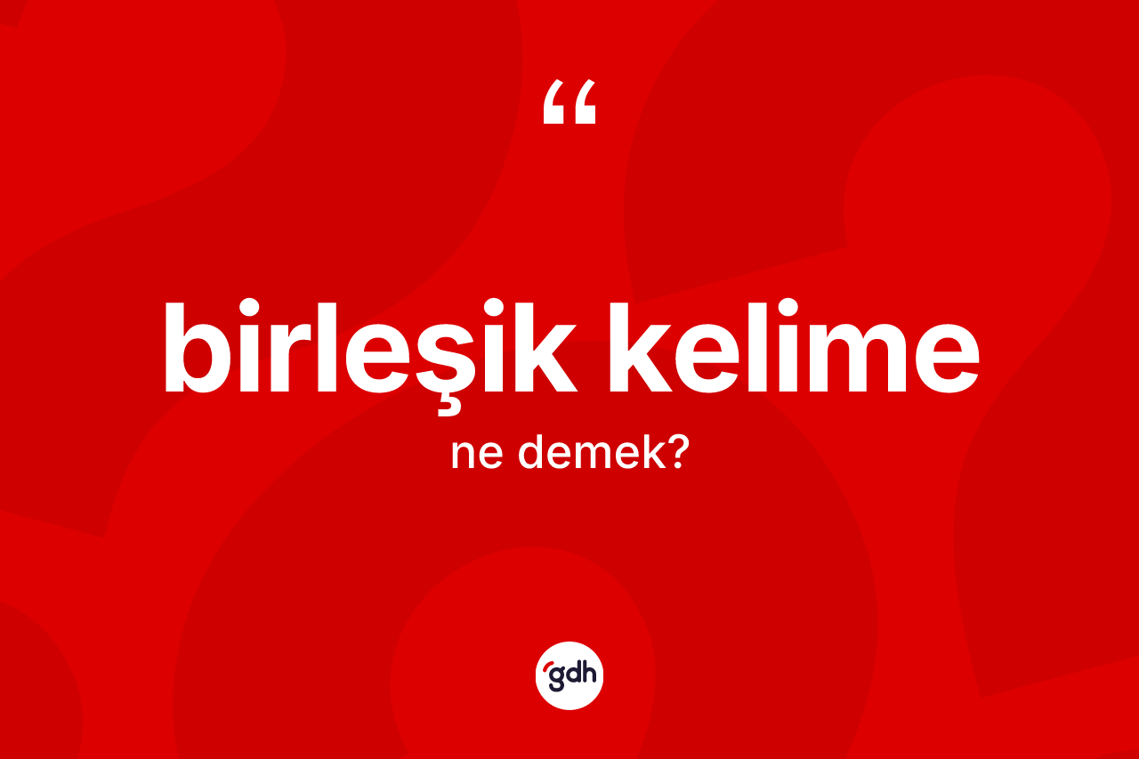 Birleşik kelime ne demek?